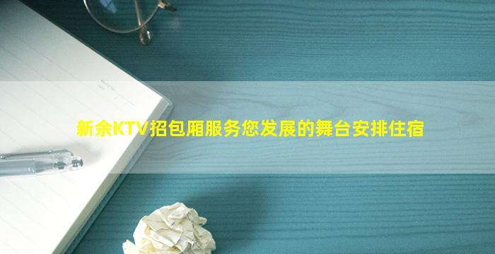 新余KTV招包厢服务您发展的舞台安排住宿